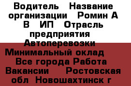 Водитель › Название организации ­ Ромин А.В., ИП › Отрасль предприятия ­ Автоперевозки › Минимальный оклад ­ 1 - Все города Работа » Вакансии   . Ростовская обл.,Новошахтинск г.